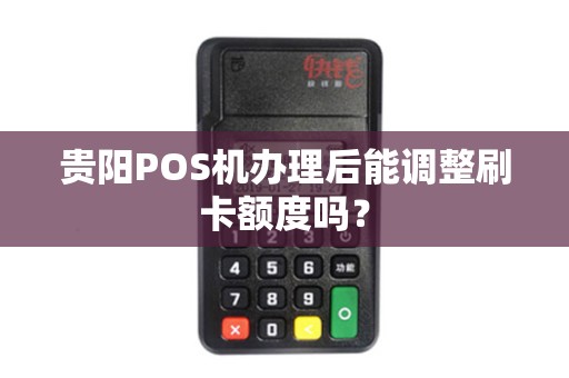 贵阳POS机办理后能调整刷卡额度吗？