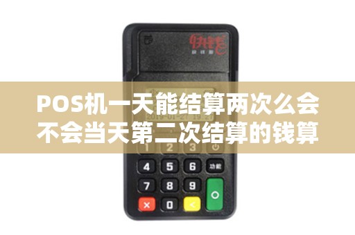 POS机一天能结算两次么会不会当天第二次结算的钱算成是次日的吖？
