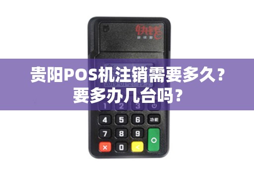 贵阳POS机注销需要多久?要多办几台吗?
