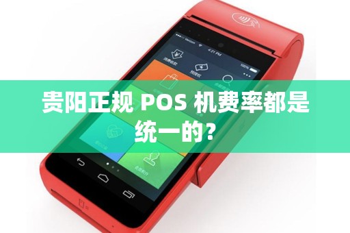 贵阳正规 POS 机费率都是统一的？