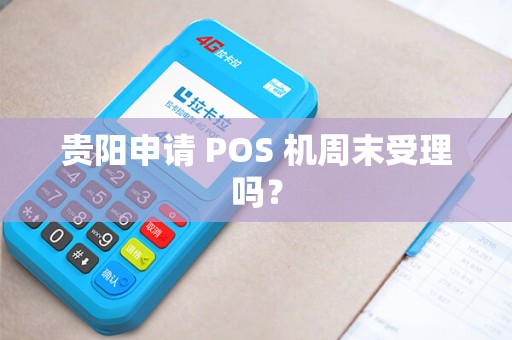 贵阳申请 POS 机周末受理吗？