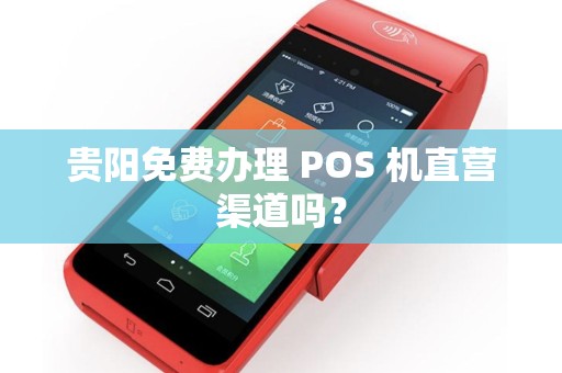 贵阳免费办理 POS 机直营渠道吗？