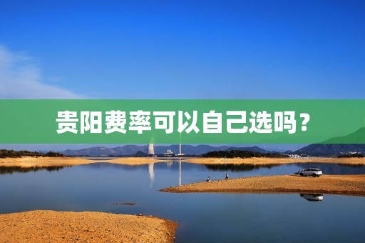 贵阳费率可以自己选吗?