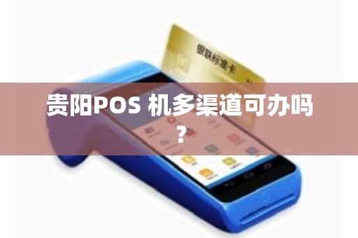 贵阳POS 机多渠道可办吗?