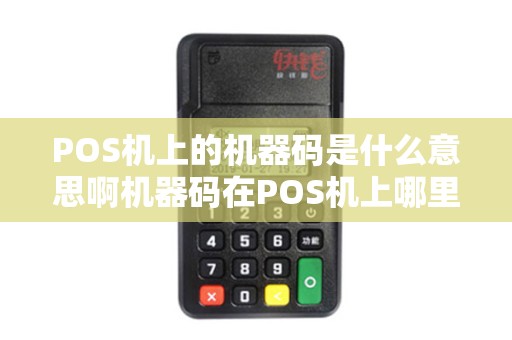 POS机上的机器码是什么意思啊机器码在POS机上哪里找...