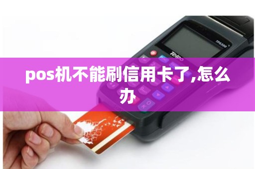 pos机不能刷信用卡了,怎么办
