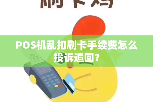 POS机乱扣刷卡手续费怎么投诉追回？