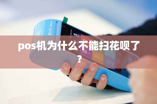 pos机为什么不能扫花呗了？