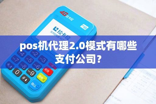 pos机代理2.0模式有哪些支付公司？