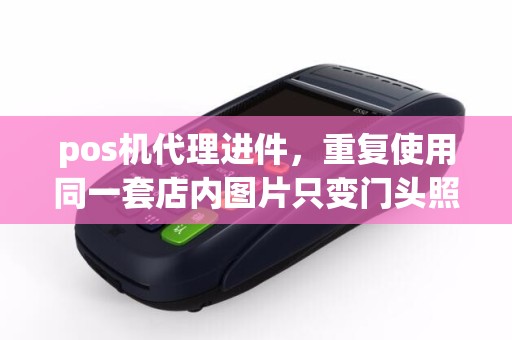 pos机代理进件，重复使用同一套店内图片只变门头照，会怎么样？