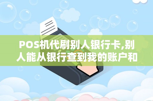 POS机代刷别人银行卡,别人能从银行查到我的账户和名字吗
