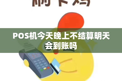 POS机今天晚上不结算明天会到账吗