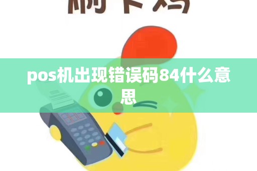 pos机出现错误码84什么意思