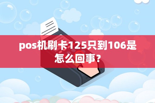 pos机刷卡125只到106是怎么回事？