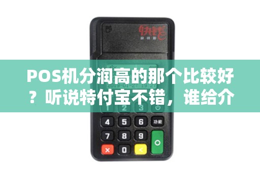 POS机分润高的那个比较好？听说特付宝不错，谁给介绍下？