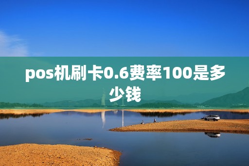 pos机刷卡0.6费率100是多少钱