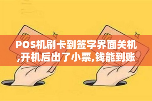 POS机刷卡到签字界面关机,开机后出了小票,钱能到账吗