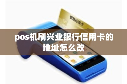 pos机刷兴业银行信用卡的地址怎么改