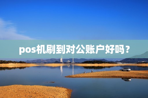 pos机刷到对公账户好吗？