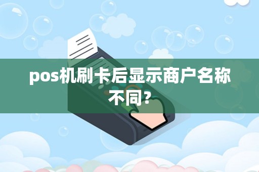 pos机刷卡后显示商户名称不同？