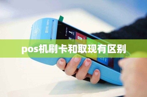 pos机刷卡和取现有区别
