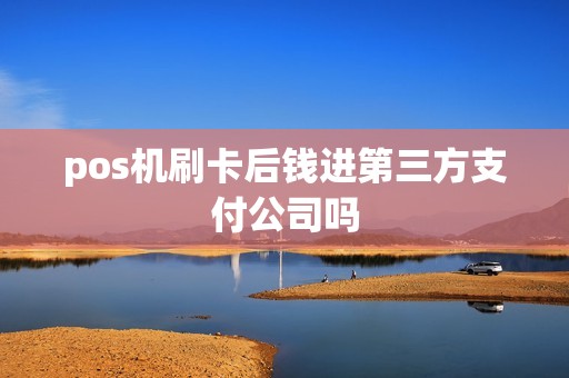 pos机刷卡后钱进第三方支付公司吗