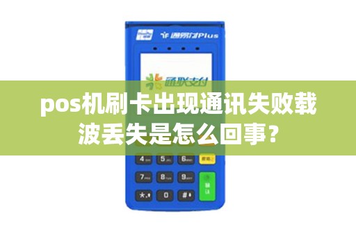 pos机刷卡出现通讯失败载波丢失是怎么回事？