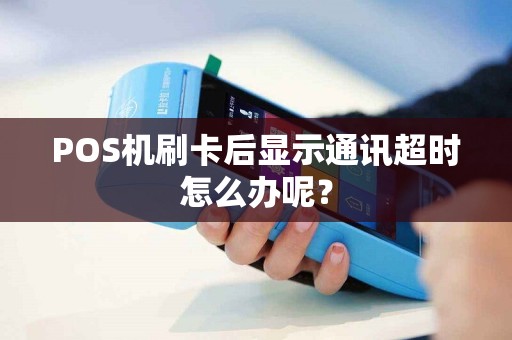 POS机刷卡后显示通讯超时怎么办呢？