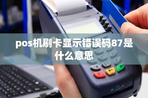 pos机刷卡显示错误码87是什么意思