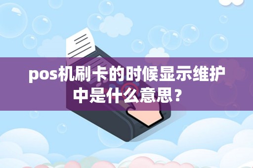 pos机刷卡的时候显示维护中是什么意思？