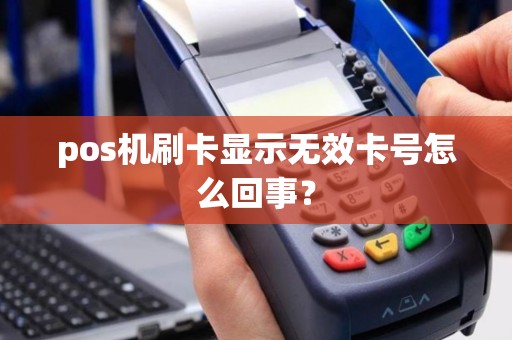 pos机刷卡显示无效卡号怎么回事？