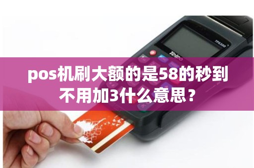 pos机刷大额的是58的秒到不用加3什么意思？