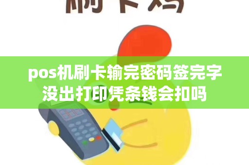 pos机刷卡输完密码签完字没出打印凭条钱会扣吗