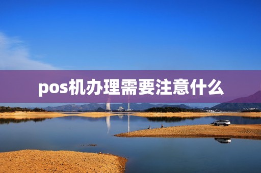 pos机办理需要注意什么