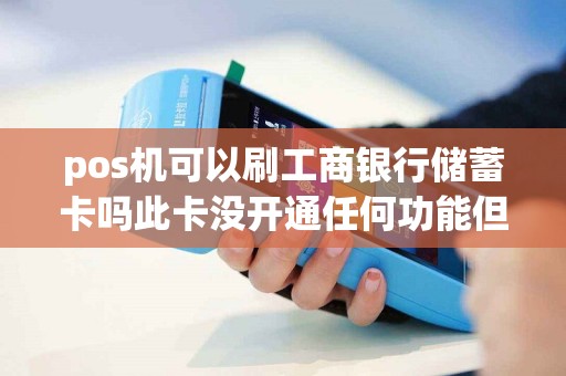 pos机可以刷工商银行储蓄卡吗此卡没开通任何功能但是里面有存款...