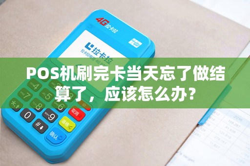 POS机刷完卡当天忘了做结算了，应该怎么办？