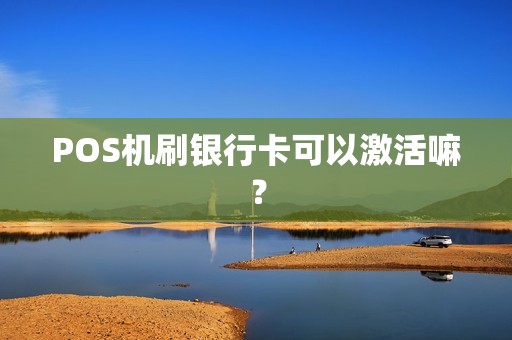 POS机刷银行卡可以激活嘛？