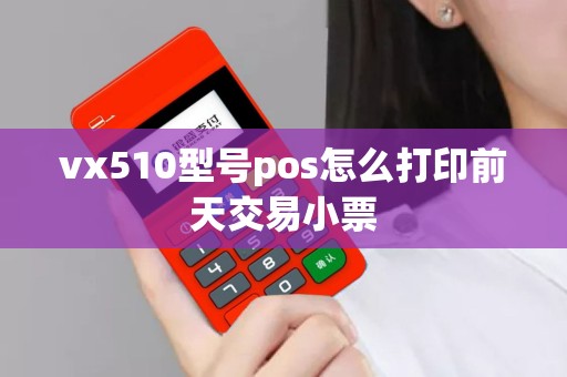 vx510型号pos怎么打印前天交易小票