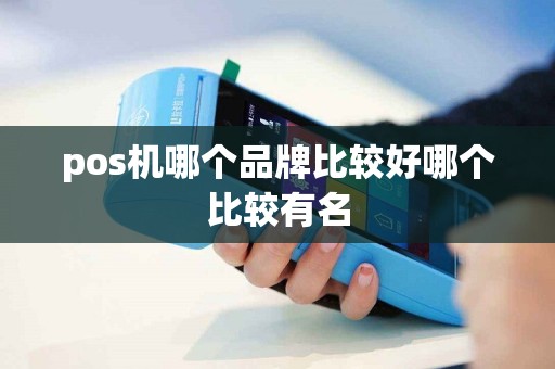 pos机哪个品牌比较好哪个比较有名