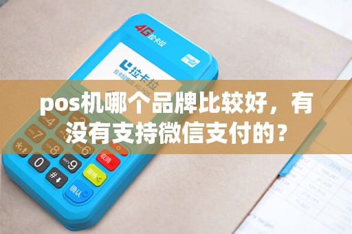 pos机哪个品牌比较好，有没有支持微信支付的？