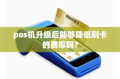 pos机升级后能够降低刷卡的费率吗？