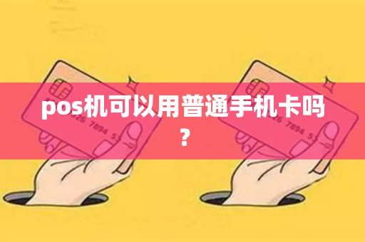 pos机可以用普通手机卡吗？