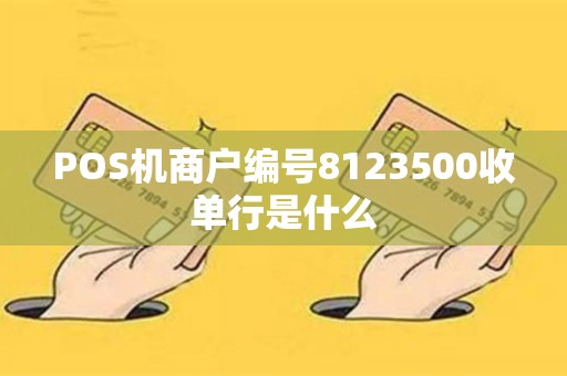 POS机商户编号8123500收单行是什么