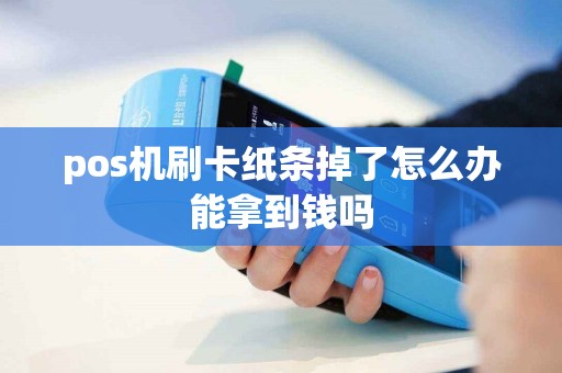 pos机刷卡纸条掉了怎么办能拿到钱吗