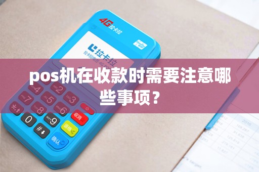 pos机在收款时需要注意哪些事项？