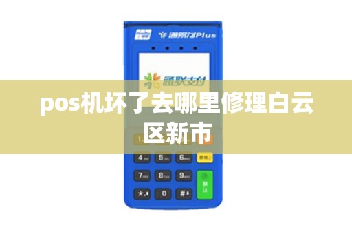 pos机坏了去哪里修理白云区新市