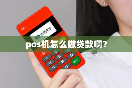 pos机怎么做贷款啊？