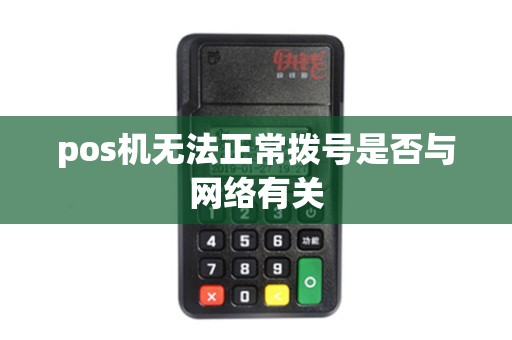 pos机无法正常拨号是否与网络有关