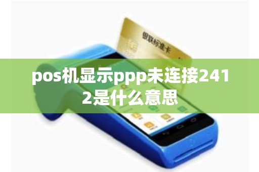 pos机显示ppp未连接2412是什么意思