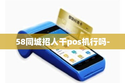 58同城招人干pos机行吗-
